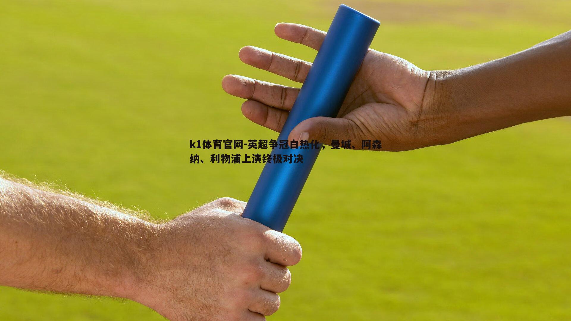 k1体育官网-英超争冠白热化，曼城、阿森纳、利物浦上演终极对决