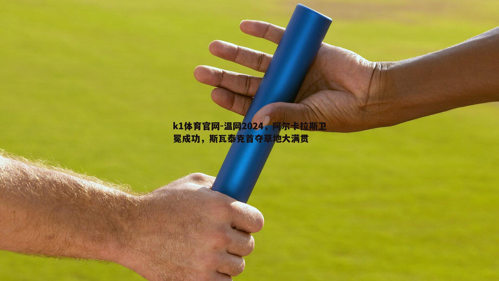 k1体育官网-温网2024，阿尔卡拉斯卫冕成功，斯瓦泰克首夺草地大满贯