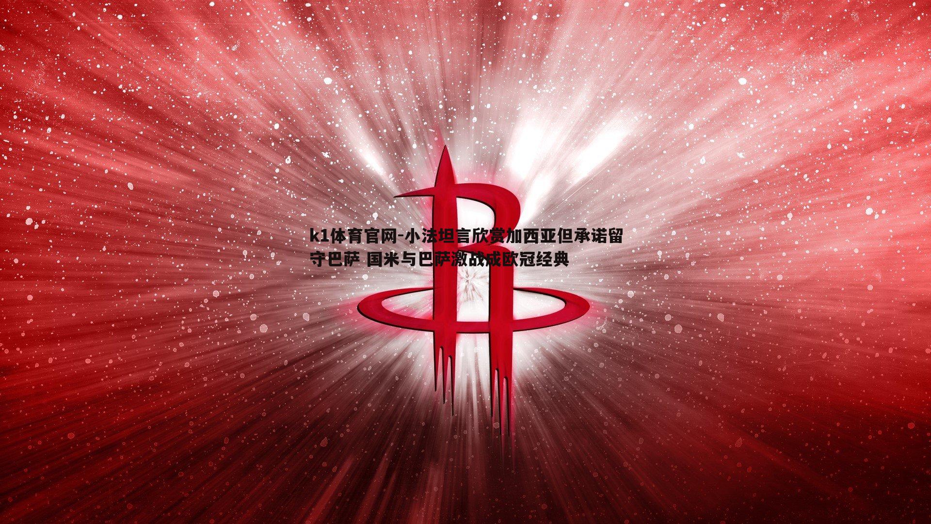 小法坦言欣赏加西亚但承诺留守巴萨 国米与巴萨激战成欧冠经典